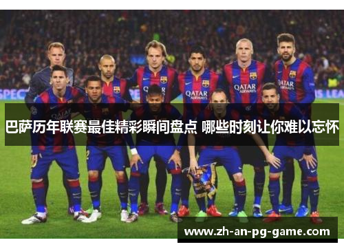 巴萨历年联赛最佳精彩瞬间盘点 哪些时刻让你难以忘怀