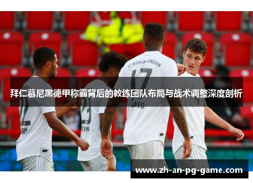 拜仁慕尼黑德甲称霸背后的教练团队布局与战术调整深度剖析
