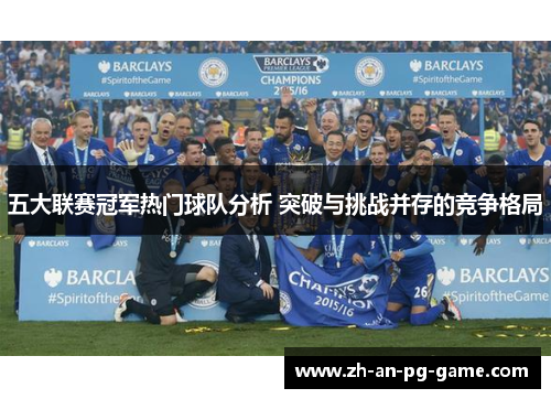 五大联赛冠军热门球队分析 突破与挑战并存的竞争格局