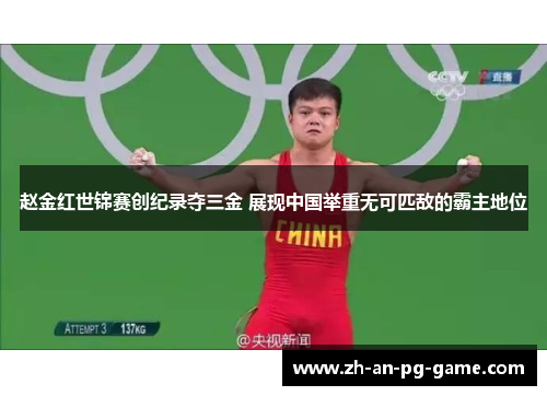 赵金红世锦赛创纪录夺三金 展现中国举重无可匹敌的霸主地位