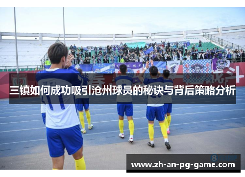 三镇如何成功吸引沧州球员的秘诀与背后策略分析