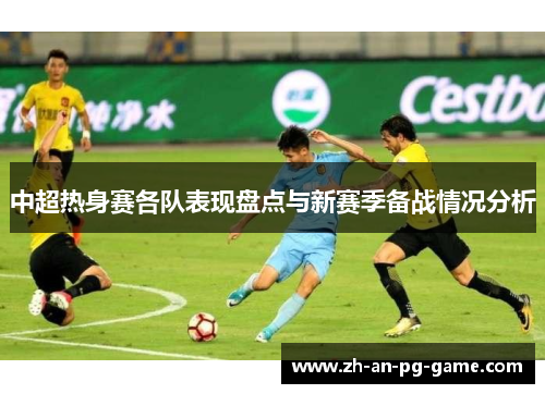 中超热身赛各队表现盘点与新赛季备战情况分析