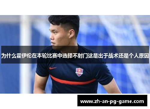 为什么霍伊伦在本轮比赛中选择不射门这是出于战术还是个人原因