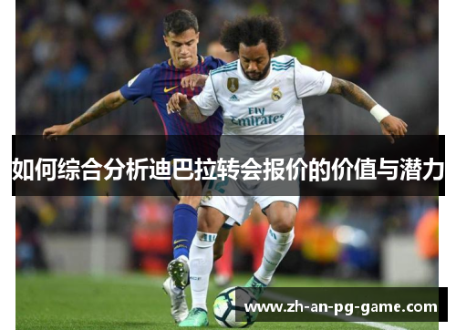 如何综合分析迪巴拉转会报价的价值与潜力
