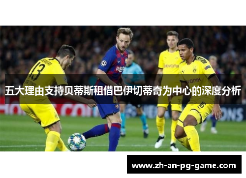 五大理由支持贝蒂斯租借巴伊切蒂奇为中心的深度分析