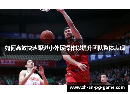 如何高效快速跟进小外援操作以提升团队整体表现