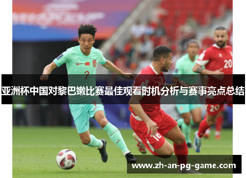 亚洲杯中国对黎巴嫩比赛最佳观看时机分析与赛事亮点总结