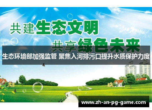生态环境部加强监管 聚焦入河排污口提升水质保护力度