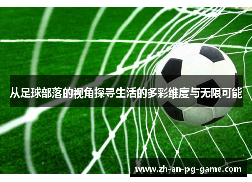 从足球部落的视角探寻生活的多彩维度与无限可能