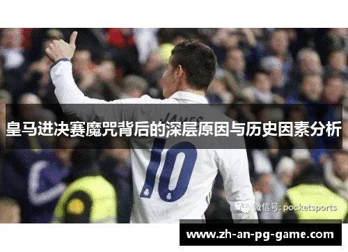 皇马进决赛魔咒背后的深层原因与历史因素分析