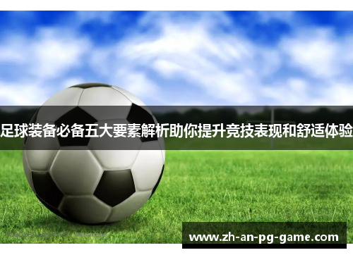 足球装备必备五大要素解析助你提升竞技表现和舒适体验