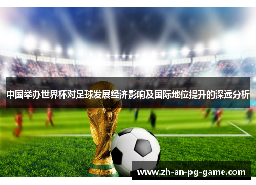 中国举办世界杯对足球发展经济影响及国际地位提升的深远分析