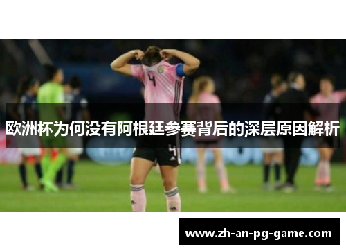 欧洲杯为何没有阿根廷参赛背后的深层原因解析