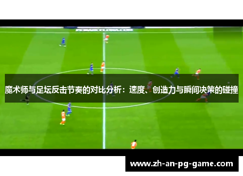 魔术师与足坛反击节奏的对比分析：速度、创造力与瞬间决策的碰撞