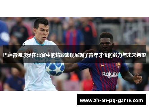 巴萨青训球员在比赛中的精彩表现展现了青年才俊的潜力与未来希望