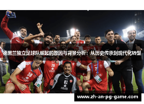 德黑兰独立足球队崛起的原因与背景分析：从历史传承到现代化转型
