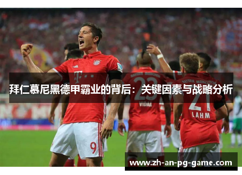 拜仁慕尼黑德甲霸业的背后：关键因素与战略分析