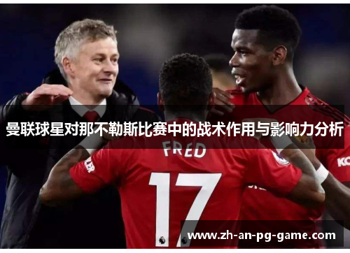 曼联球星对那不勒斯比赛中的战术作用与影响力分析