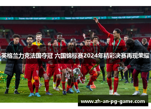 英格兰力克法国夺冠 六国锦标赛2024年精彩决赛再现荣耀