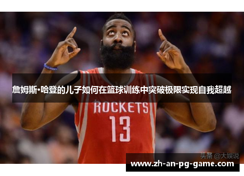 詹姆斯·哈登的儿子如何在篮球训练中突破极限实现自我超越