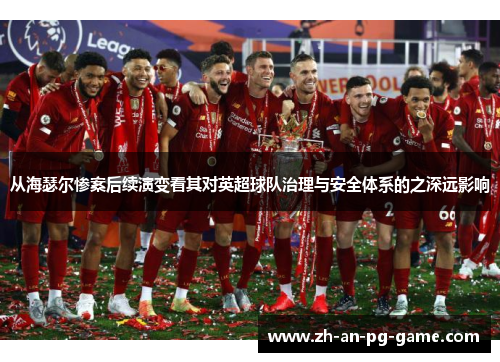 从海瑟尔惨案后续演变看其对英超球队治理与安全体系的之深远影响