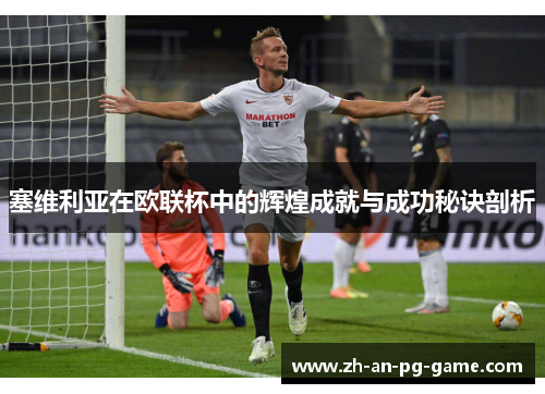 塞维利亚在欧联杯中的辉煌成就与成功秘诀剖析
