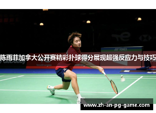陈雨菲加拿大公开赛精彩扑球得分展现超强反应力与技巧