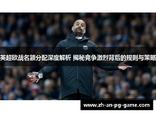 英超欧战名额分配深度解析 揭秘竞争激烈背后的规则与策略 英超欧战名额分配深度解析 揭秘竞争激烈背后的规则与策略