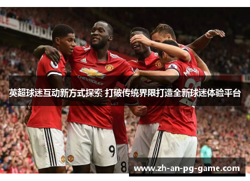 英超球迷互动新方式探索 打破传统界限打造全新球迷体验平台