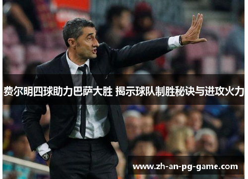 费尔明四球助力巴萨大胜 揭示球队制胜秘诀与进攻火力 费尔明四球助力巴萨大胜 揭示球队制胜秘诀与进攻火力