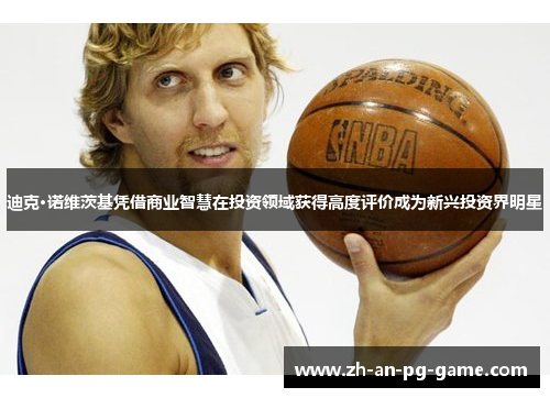 迪克·诺维茨基凭借商业智慧在投资领域获得高度评价成为新兴投资界明星 迪克·诺维茨基凭借商业智慧在投资领域获得高度评价成为新兴投资界明星
