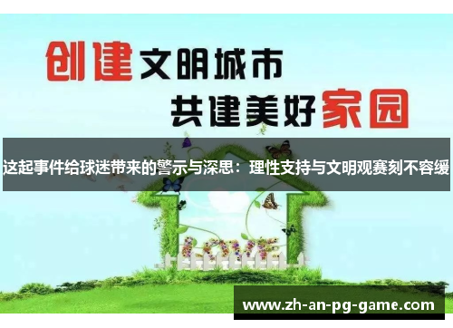 这起事件给球迷带来的警示与深思:理性支持与文明观赛刻不容缓 这起事件给球迷带来的警示与深思:理性支持与文明观赛刻不容缓