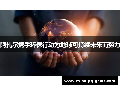 阿扎尔携手环保行动为地球可持续未来而努力 阿扎尔携手环保行动为地球可持续未来而努力