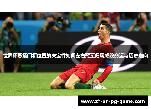世界杯赛场门将位置的决定性如何左右冠军归属成败命运与历史走向