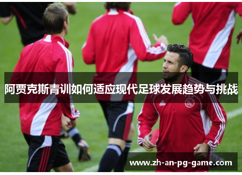 阿贾克斯青训如何适应现代足球发展趋势与挑战