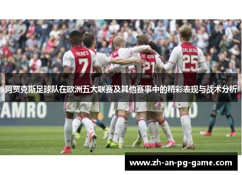 阿贾克斯足球队在欧洲五大联赛及其他赛事中的精彩表现与战术分析