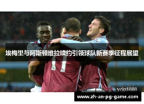 埃梅里与阿斯顿维拉续约引领球队新赛季征程展望