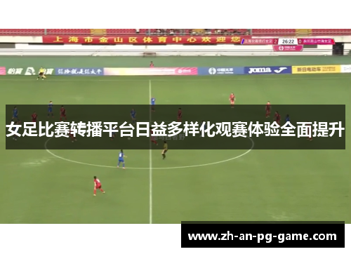女足比赛转播平台日益多样化观赛体验全面提升